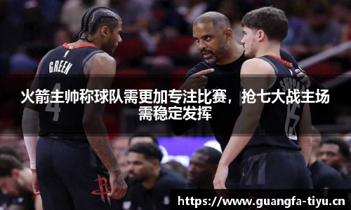 火箭主帅称球队需更加专注比赛，抢七大战主场需稳定发挥